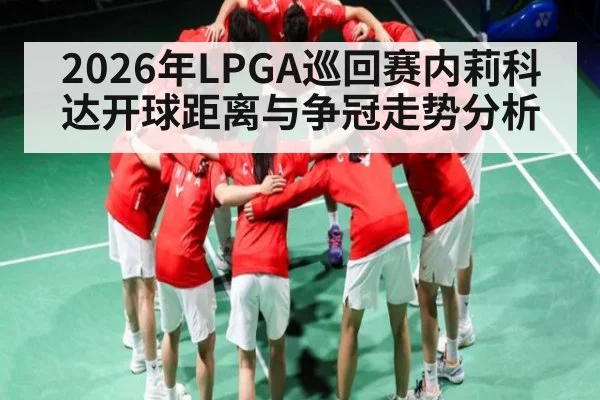 2026年LPGA巡回赛内莉科达开球距离与争冠走势分析