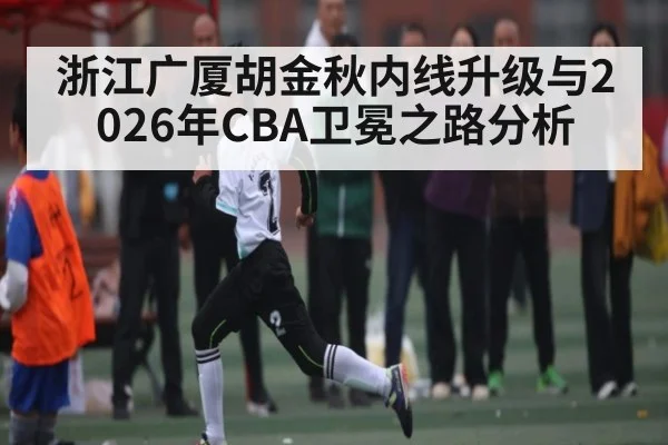 浙江广厦胡金秋内线升级与2026年CBA卫冕之路分析
